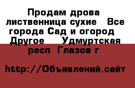 Продам дрова, лиственница,сухие - Все города Сад и огород » Другое   . Удмуртская респ.,Глазов г.